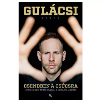   Gulácsi Péter- Csendben a csúcsra - Utam a zuglói földes pályáról a Bajnokok Ligájába